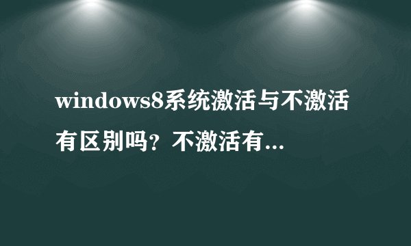 windows8系统激活与不激活有区别吗？不激活有危险吗？