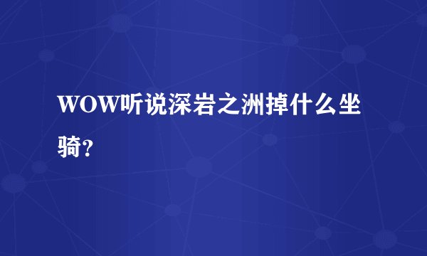 WOW听说深岩之洲掉什么坐骑？