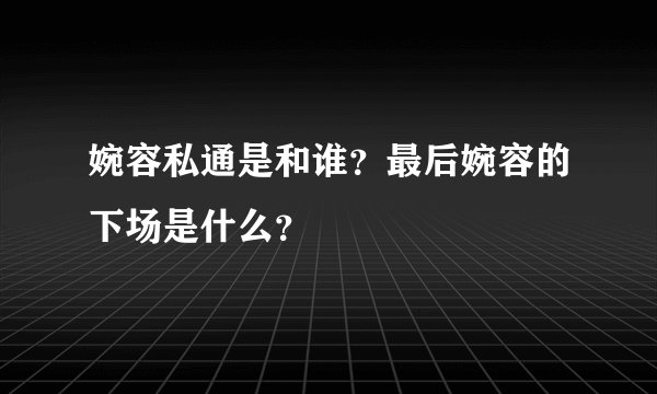 婉容私通是和谁？最后婉容的下场是什么？