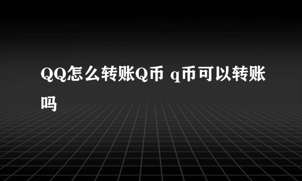 QQ怎么转账Q币 q币可以转账吗