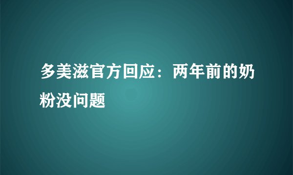 多美滋官方回应：两年前的奶粉没问题