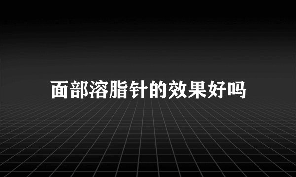 面部溶脂针的效果好吗