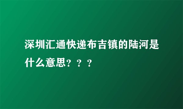 深圳汇通快递布吉镇的陆河是什么意思？？？