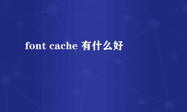 font cache 有什么好
