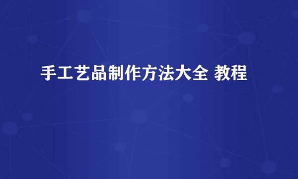 手工艺品制作方法大全 教程