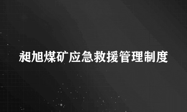 昶旭煤矿应急救援管理制度