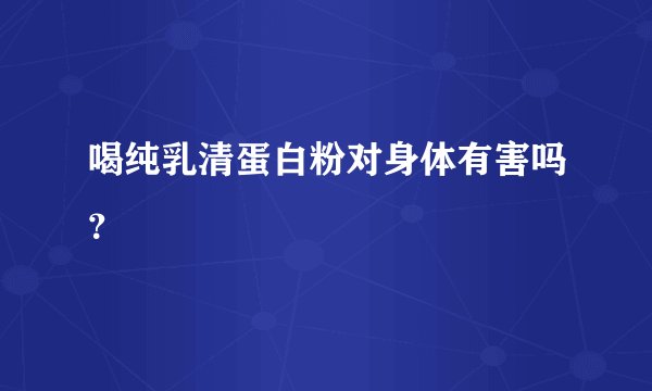 喝纯乳清蛋白粉对身体有害吗？