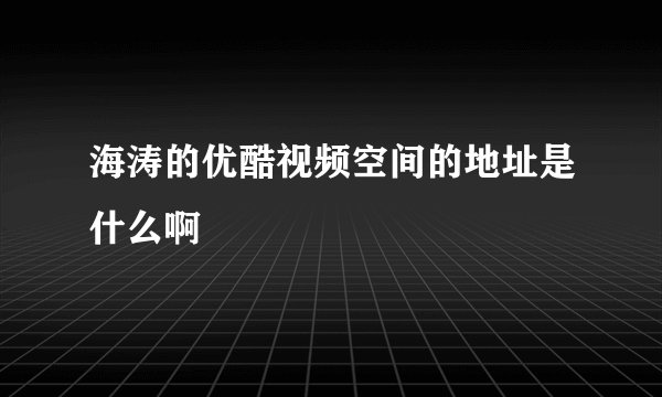 海涛的优酷视频空间的地址是什么啊