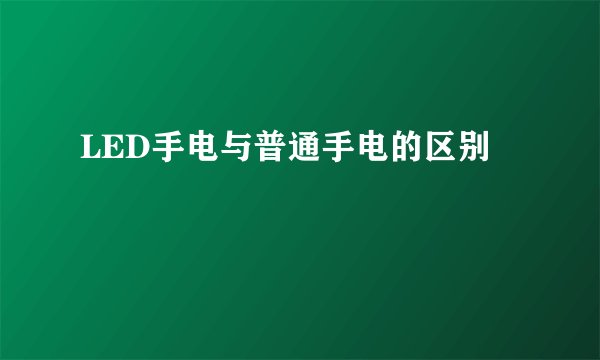 LED手电与普通手电的区别