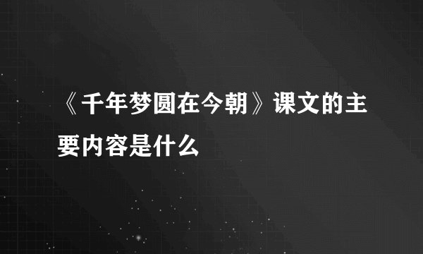 《千年梦圆在今朝》课文的主要内容是什么