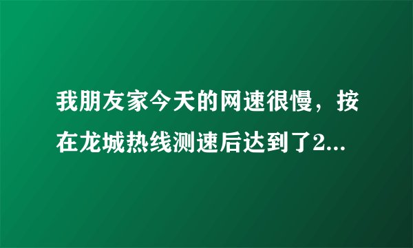 我朋友家今天的网速很慢，按在龙城热线测速后达到了200k，是什么原因让网速这么慢呢