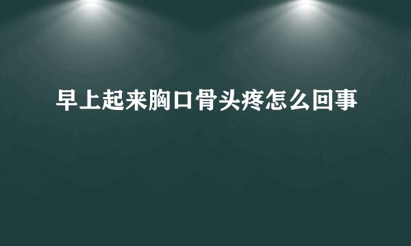 早上起来胸口骨头疼怎么回事