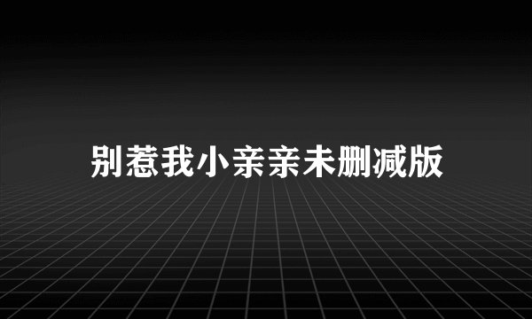 别惹我小亲亲未删减版