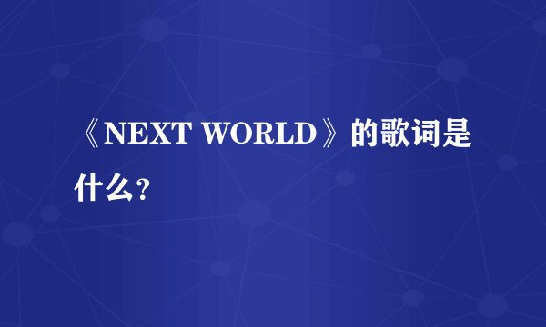 《NEXT WORLD》的歌词是什么?