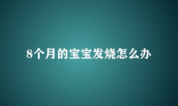 8个月的宝宝发烧怎么办