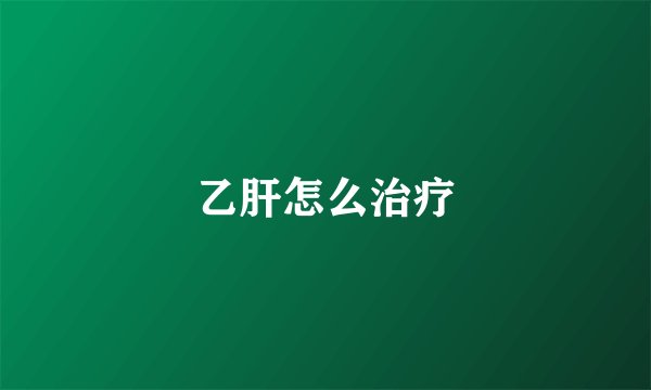 乙肝怎么治疗