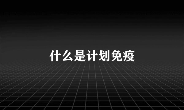 什么是计划免疫