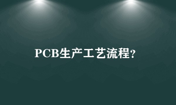 PCB生产工艺流程？