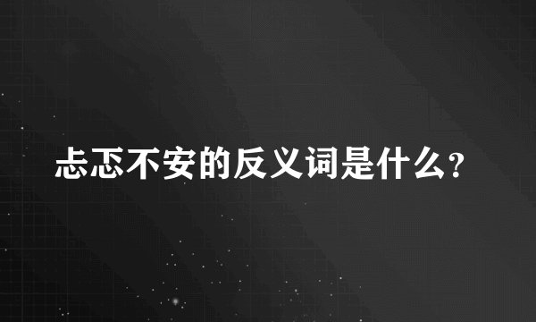 忐忑不安的反义词是什么？