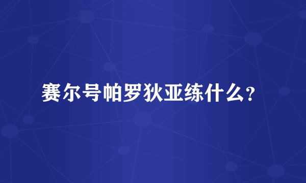 赛尔号帕罗狄亚练什么？