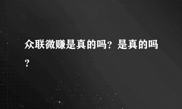 众联微赚是真的吗？是真的吗？