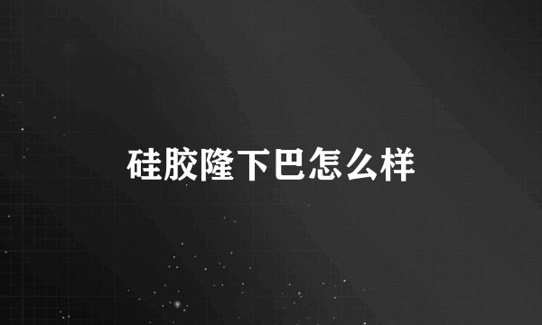 硅胶隆下巴怎么样