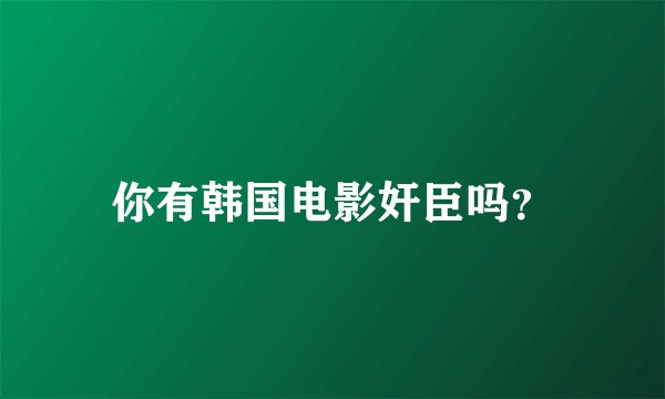 你有韩国电影奸臣吗？