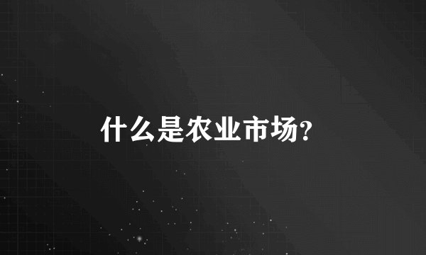 什么是农业市场？