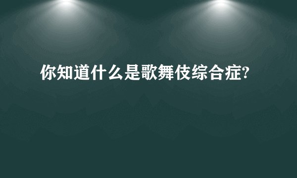 你知道什么是歌舞伎综合症?