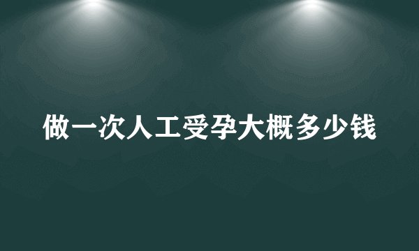 做一次人工受孕大概多少钱
