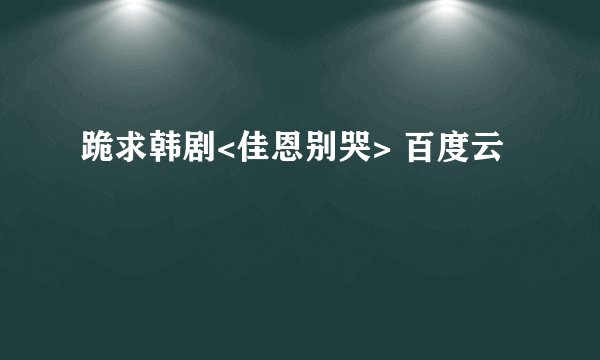 跪求韩剧<佳恩别哭> 百度云