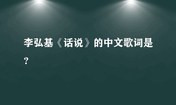 李弘基《话说》的中文歌词是？