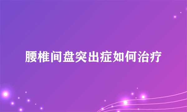 腰椎间盘突出症如何治疗