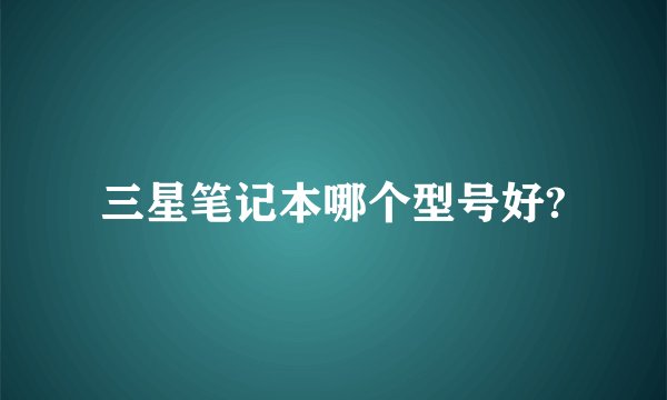 三星笔记本哪个型号好?