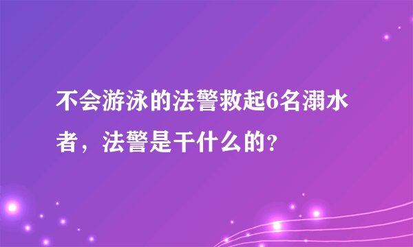 不会游泳的法警救起6名溺水者，法警是干什么的？