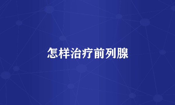 怎样治疗前列腺
