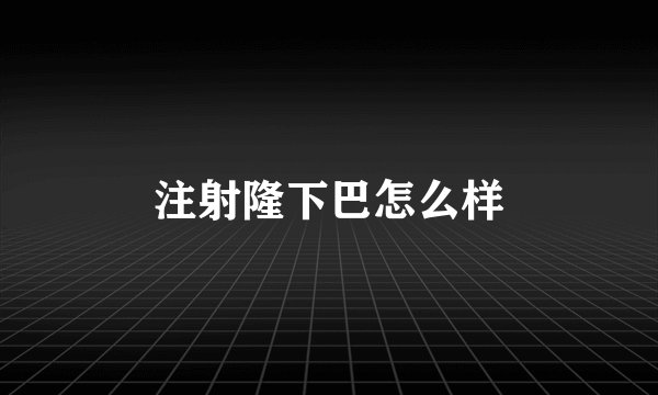 注射隆下巴怎么样