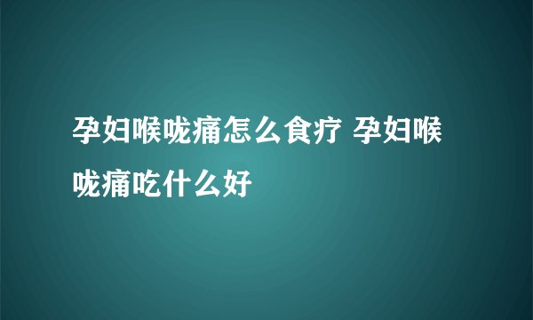 孕妇喉咙痛怎么食疗 孕妇喉咙痛吃什么好