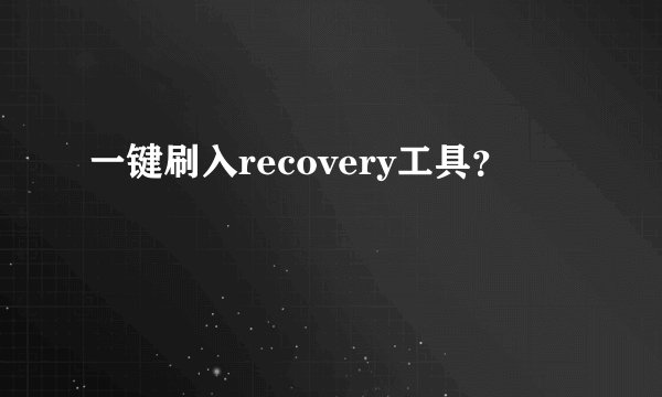 一键刷入recovery工具？