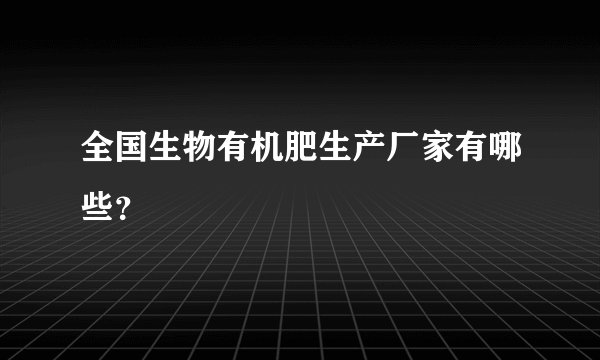 全国生物有机肥生产厂家有哪些?