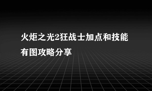 火炬之光2狂战士加点和技能有图攻略分享