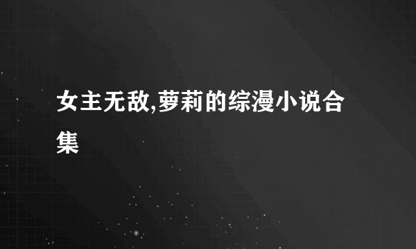女主无敌,萝莉的综漫小说合集
