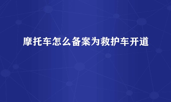 摩托车怎么备案为救护车开道