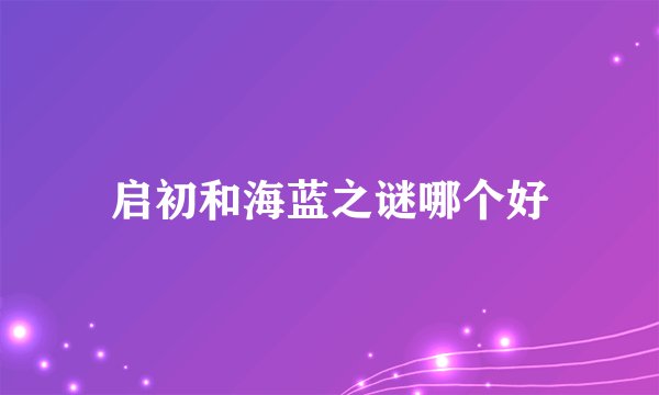 启初和海蓝之谜哪个好