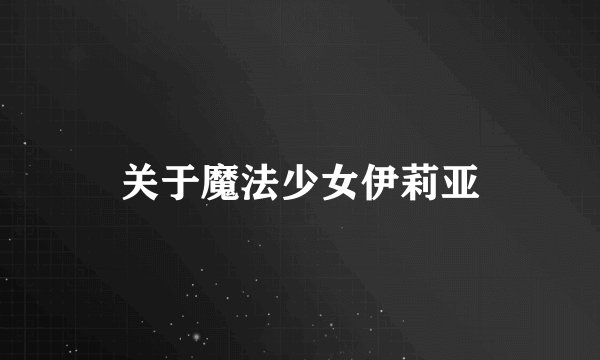 关于魔法少女伊莉亚