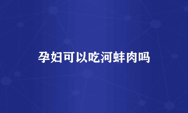 孕妇可以吃河蚌肉吗