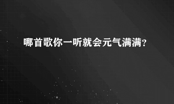 哪首歌你一听就会元气满满？