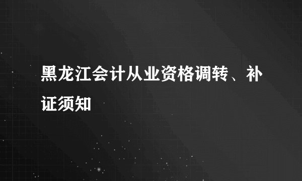黑龙江会计从业资格调转、补证须知