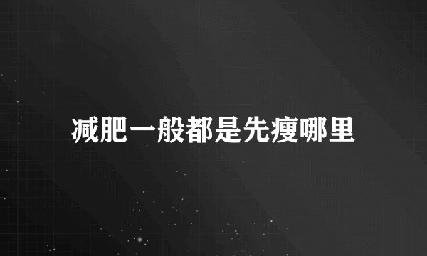 减肥一般都是先瘦哪里