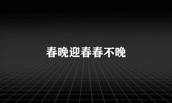 春晚迎春春不晚